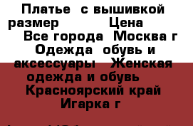 Платье  с вышивкой размер 48, 50 › Цена ­ 5 500 - Все города, Москва г. Одежда, обувь и аксессуары » Женская одежда и обувь   . Красноярский край,Игарка г.